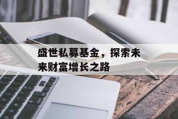盛世私募基金，探索未来财富增长之路