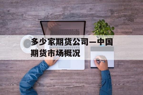 多少家期货公司—中国期货市场概况