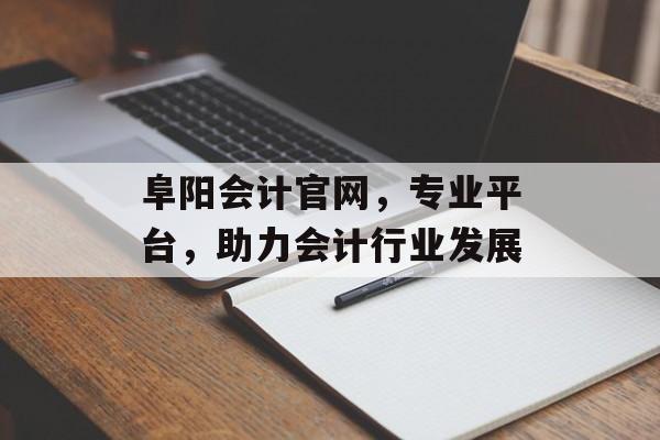 阜阳会计官网，专业平台，助力会计行业发展