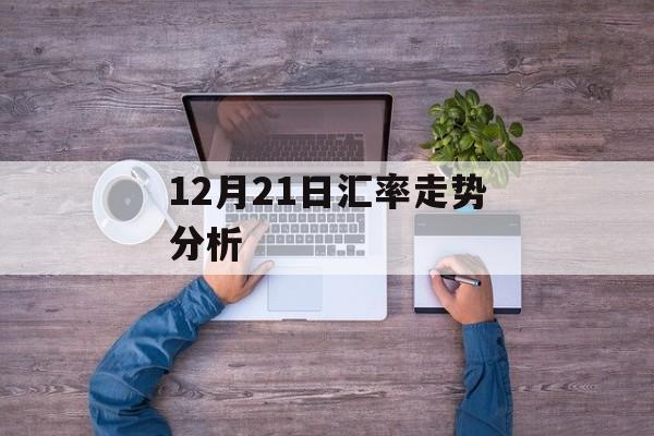 12月21日汇率走势分析