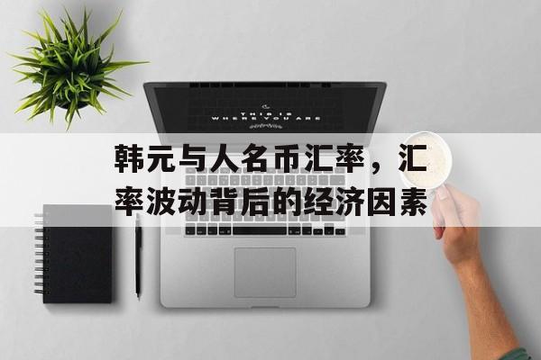 韩元与人名币汇率，汇率波动背后的经济因素