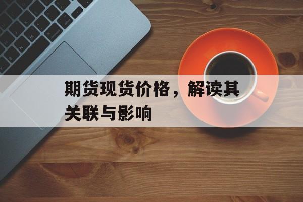 期货现货价格，解读其关联与影响