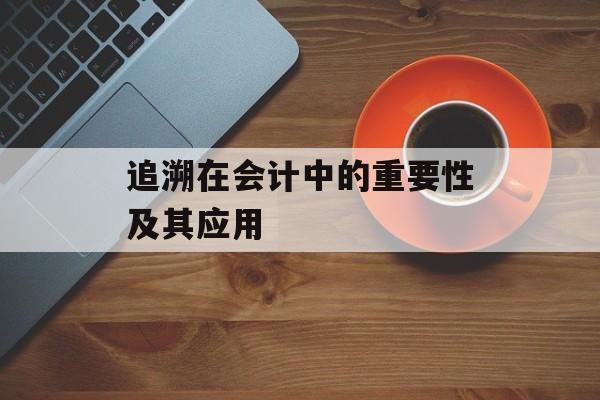 追溯在会计中的重要性及其应用