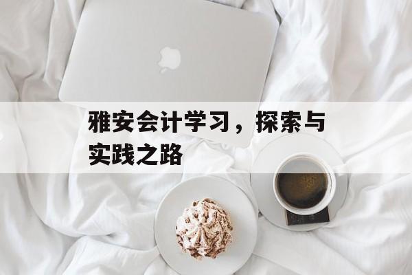 雅安会计学习，探索与实践之路