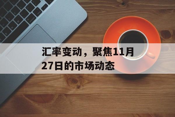 汇率变动，聚焦11月27日的市场动态