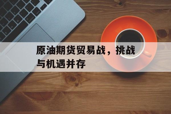 原油期货贸易战，挑战与机遇并存