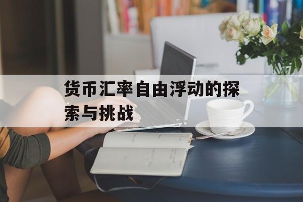 货币汇率自由浮动的探索与挑战