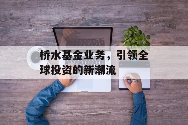 桥水基金业务，引领全球投资的新潮流