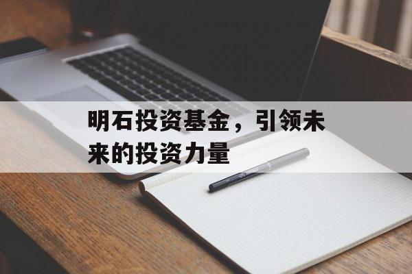 明石投资基金，引领未来的投资力量