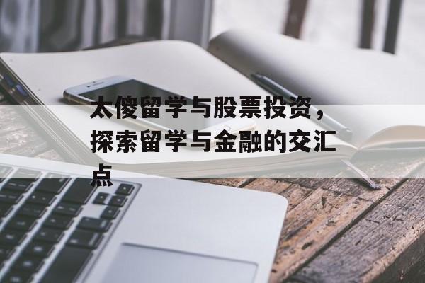 太傻留学与股票投资，探索留学与金融的交汇点