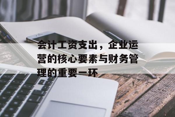 会计工资支出，企业运营的核心要素与财务管理的重要一环
