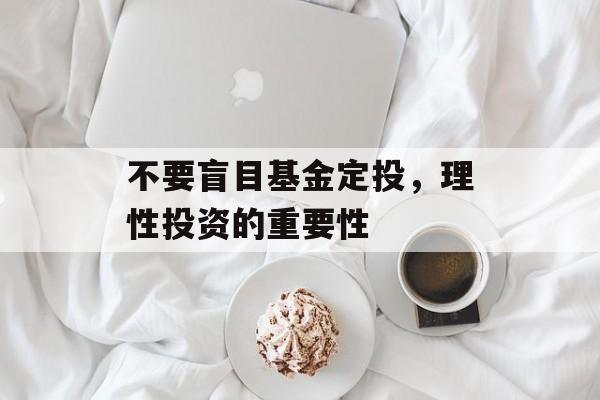 不要盲目基金定投，理性投资的重要性