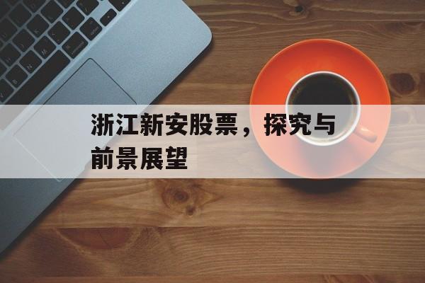 浙江新安股票，探究与前景展望