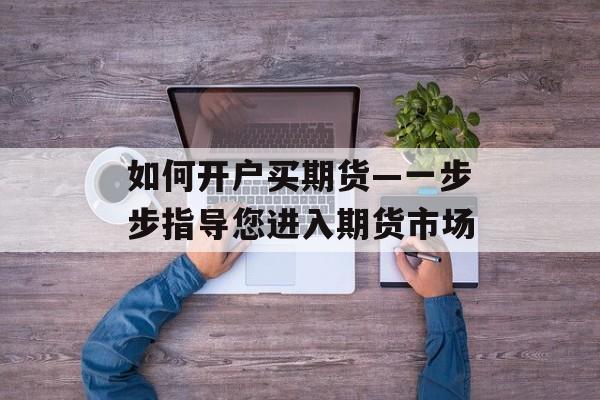 如何开户买期货—一步步指导您进入期货市场