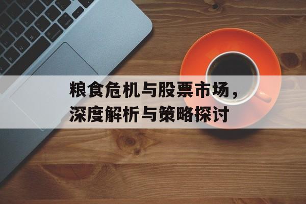 粮食危机与股票市场，深度解析与策略探讨