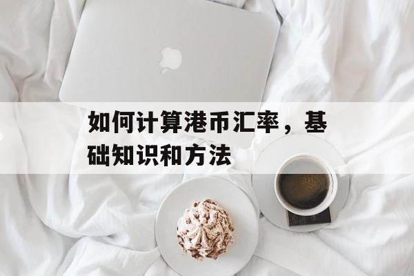 如何计算港币汇率，基础知识和方法