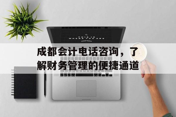 成都会计电话咨询，了解财务管理的便捷通道