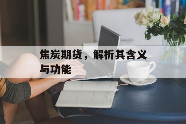 焦炭期货，解析其含义与功能