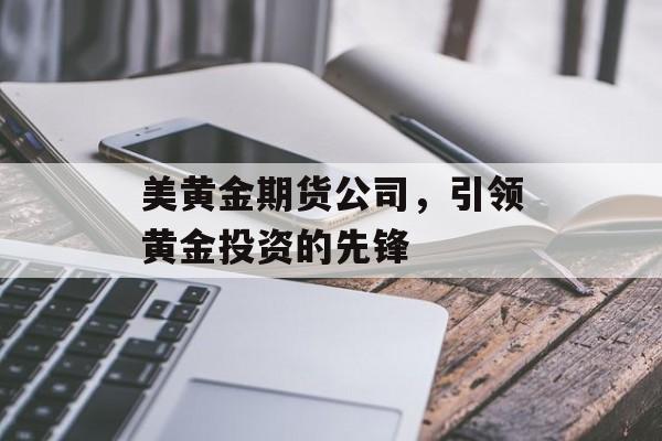美黄金期货公司，引领黄金投资的先锋