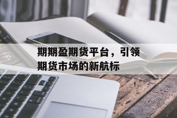 期期盈期货平台，引领期货市场的新航标