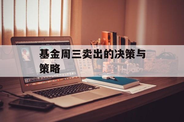 基金周三卖出的决策与策略