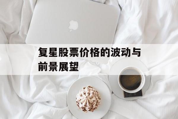 复星股票价格的波动与前景展望