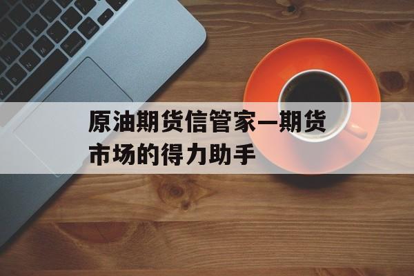 原油期货信管家—期货市场的得力助手
