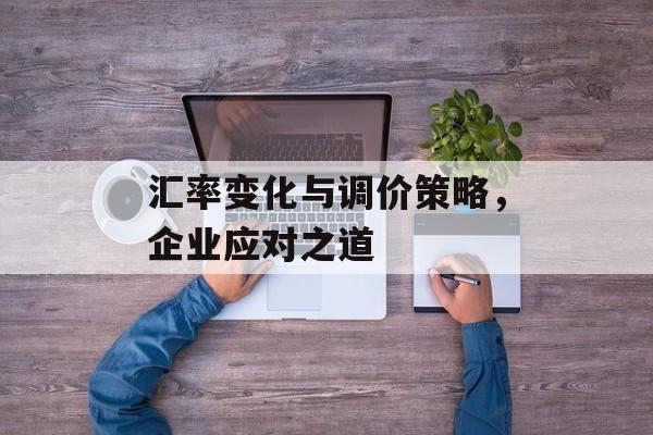 汇率变化与调价策略，企业应对之道
