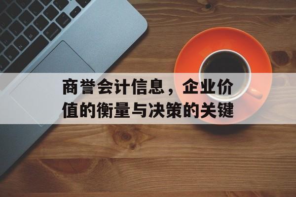 商誉会计信息，企业价值的衡量与决策的关键