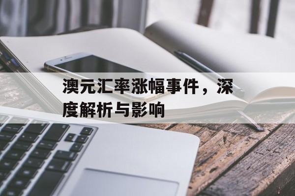 澳元汇率涨幅事件，深度解析与影响