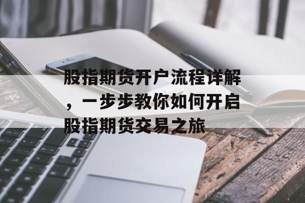 股指期货开户流程详解，一步步教你如何开启股指期货交易之旅
