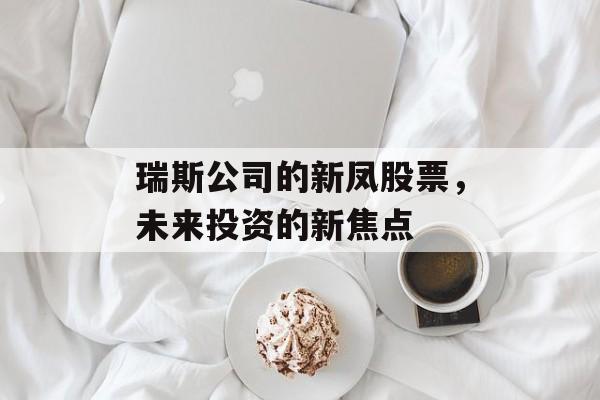 瑞斯公司的新凤股票，未来投资的新焦点