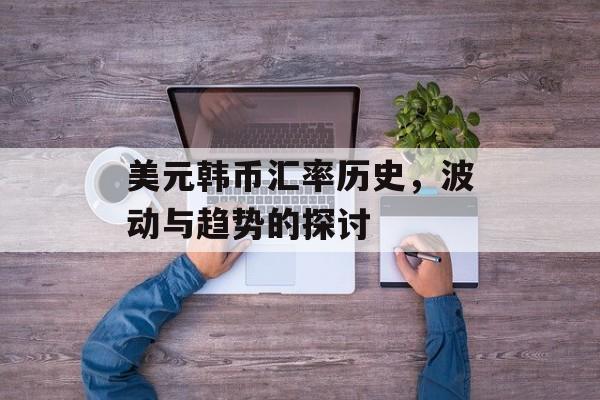 美元韩币汇率历史，波动与趋势的探讨