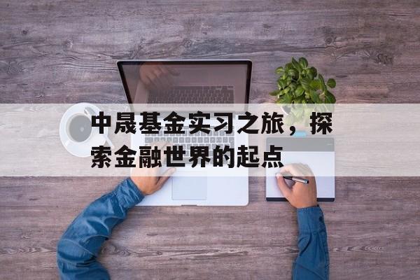 中晟基金实习之旅，探索金融世界的起点