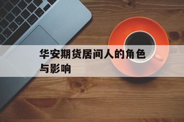 华安期货居间人的角色与影响