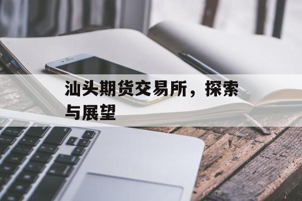 汕头期货交易所，探索与展望