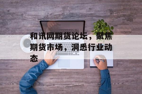 和讯网期货论坛，聚焦期货市场，洞悉行业动态