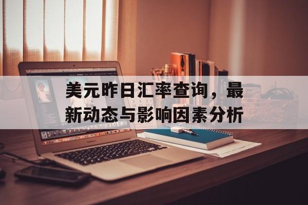 美元昨日汇率查询，最新动态与影响因素分析