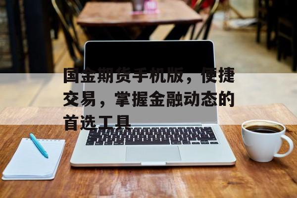 国金期货手机版，便捷交易，掌握金融动态的首选工具