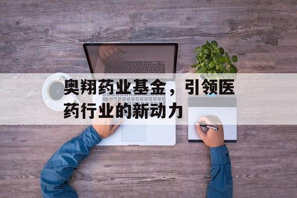 奥翔药业基金，引领医药行业的新动力