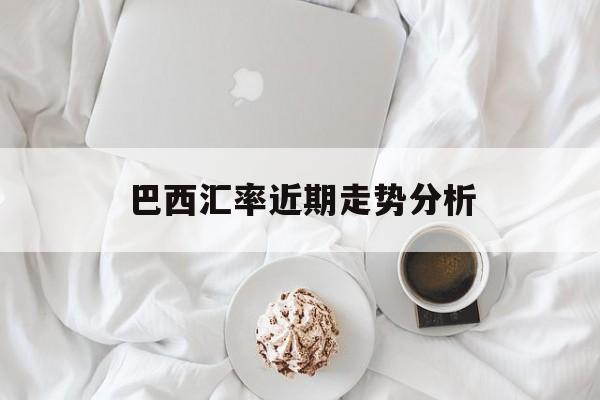 巴西汇率近期走势分析