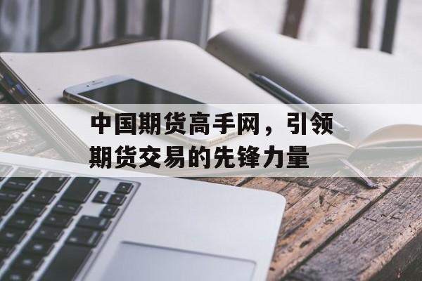 中国期货高手网，引领期货交易的先锋力量