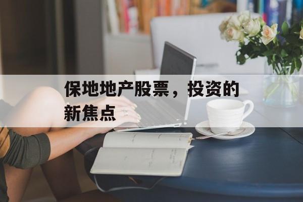 保地地产股票，投资的新焦点
