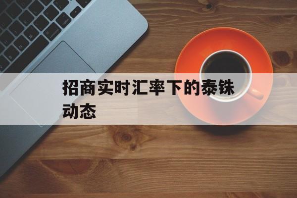招商实时汇率下的泰铢动态