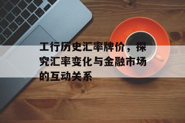 工行历史汇率牌价，探究汇率变化与金融市场的互动关系