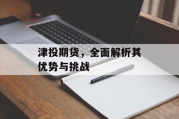 津投期货，全面解析其优势与挑战