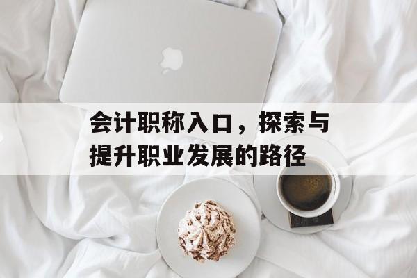 会计职称入口，探索与提升职业发展的路径