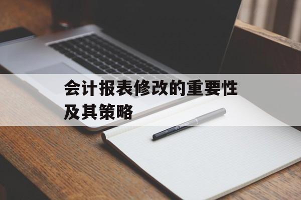 会计报表修改的重要性及其策略