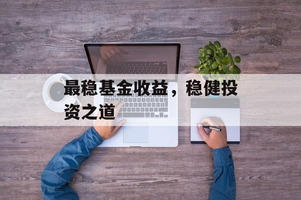 最稳基金收益，稳健投资之道