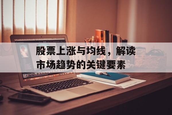 股票上涨与均线，解读市场趋势的关键要素